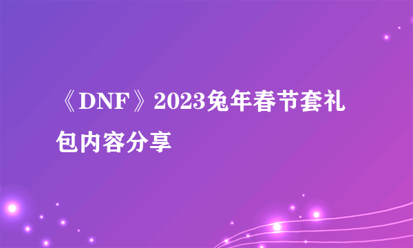 《DNF》2023兔年春节套礼包内容分享