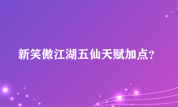 新笑傲江湖五仙天赋加点？