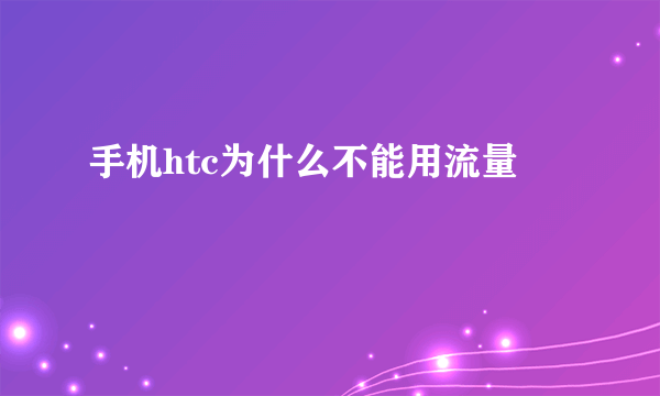 手机htc为什么不能用流量