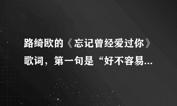 路绮欧的《忘记曾经爱过你》歌词，第一句是“好不容易走到这里”