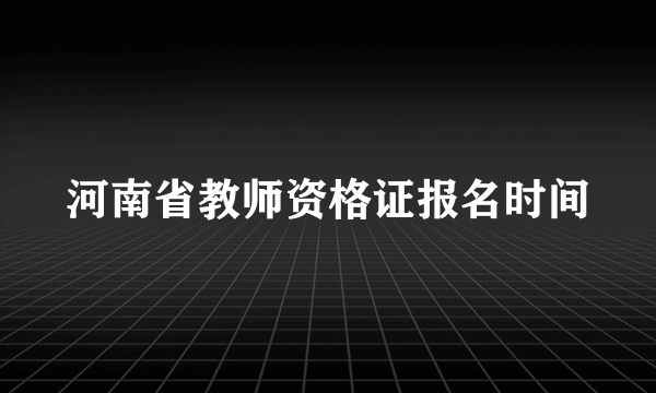 河南省教师资格证报名时间