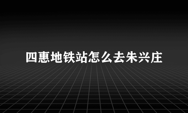 四惠地铁站怎么去朱兴庄