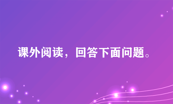 课外阅读，回答下面问题。