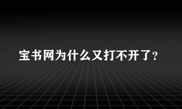 宝书网为什么又打不开了？