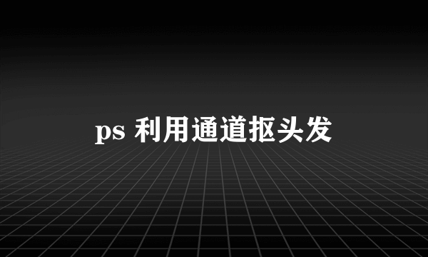 ps 利用通道抠头发