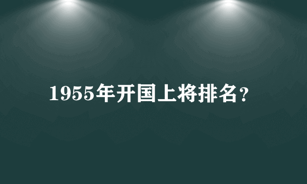 1955年开国上将排名？