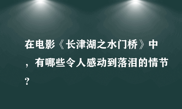 在电影《长津湖之水门桥》中，有哪些令人感动到落泪的情节？