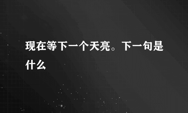 现在等下一个天亮。下一句是什么