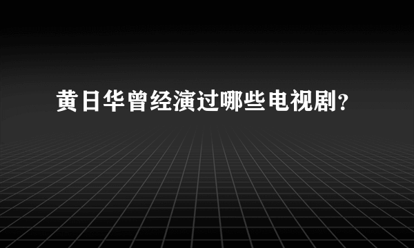 黄日华曾经演过哪些电视剧？