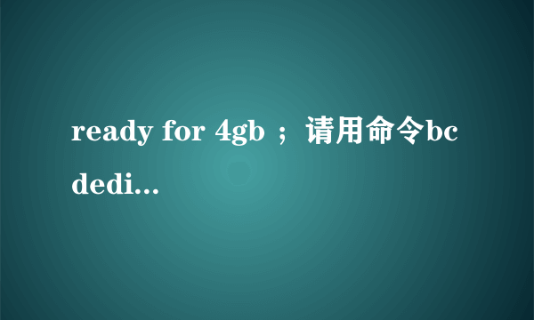 ready for 4gb ；请用命令bcdedit将其加入开机菜单