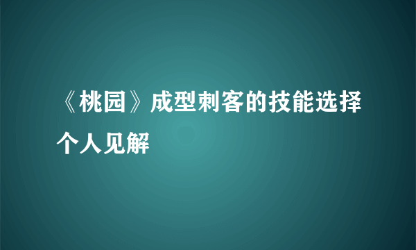 《桃园》成型刺客的技能选择个人见解