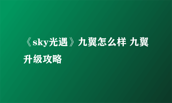 《sky光遇》九翼怎么样 九翼升级攻略