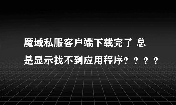 魔域私服客户端下载完了 总是显示找不到应用程序？？？？