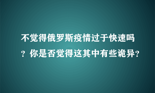 不觉得俄罗斯疫情过于快速吗？你是否觉得这其中有些诡异？