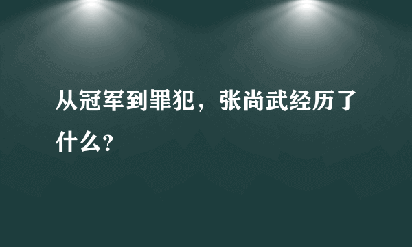 从冠军到罪犯，张尚武经历了什么？