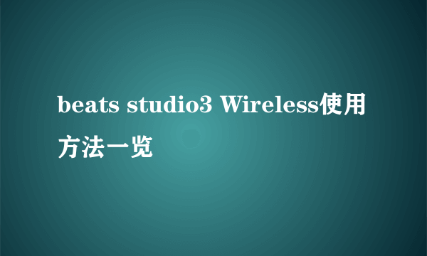 beats studio3 Wireless使用方法一览