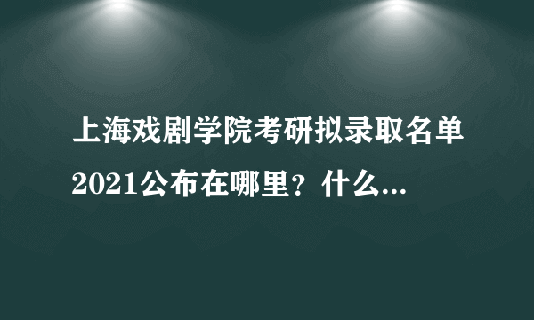 上海戏剧学院考研拟录取名单2021公布在哪里？什么时候公布？