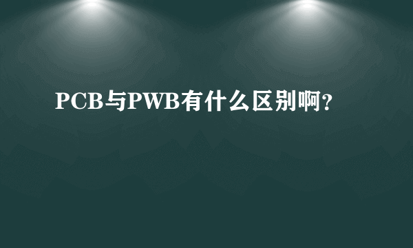 PCB与PWB有什么区别啊？