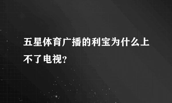 五星体育广播的利宝为什么上不了电视？