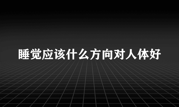 睡觉应该什么方向对人体好