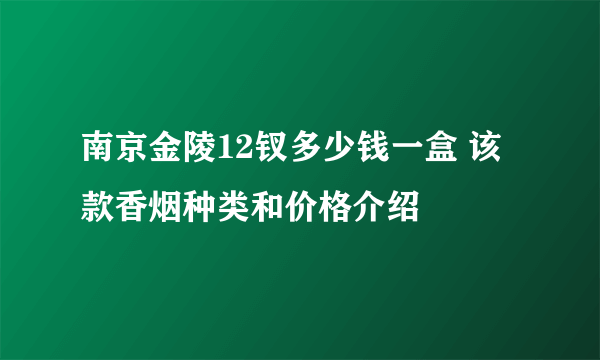 南京金陵12钗多少钱一盒 该款香烟种类和价格介绍