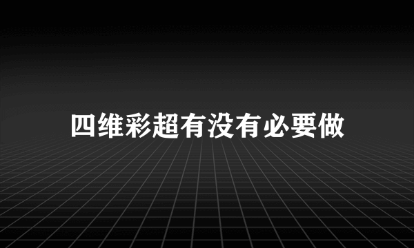 四维彩超有没有必要做