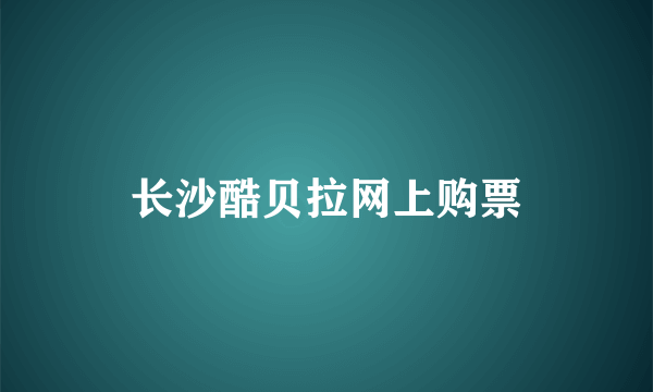 长沙酷贝拉网上购票