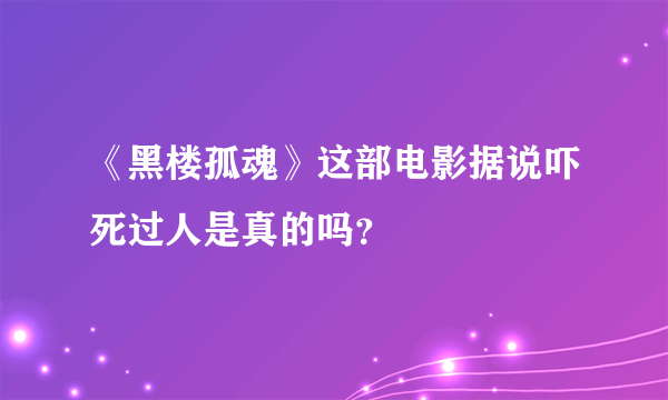 《黑楼孤魂》这部电影据说吓死过人是真的吗？