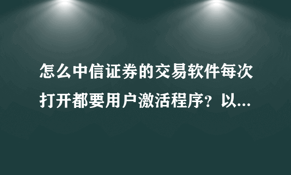 怎么中信证券的交易软件每次打开都要用户激活程序？以前不会的