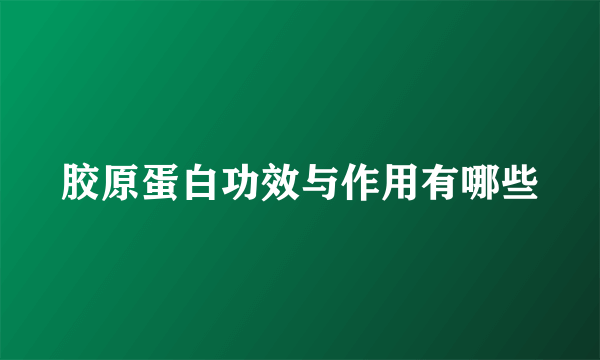 胶原蛋白功效与作用有哪些