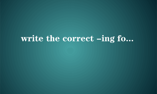 write the correct -ing form of these verbs