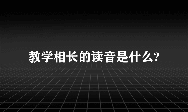 教学相长的读音是什么?