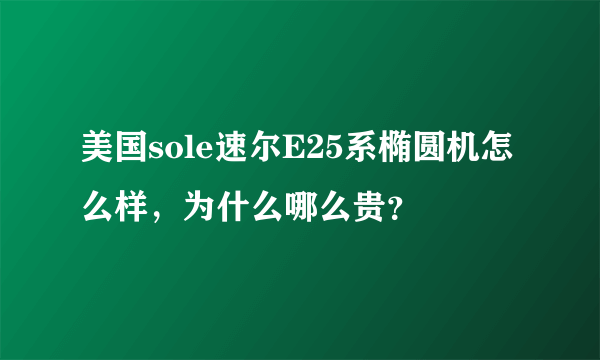 美国sole速尔E25系椭圆机怎么样，为什么哪么贵？