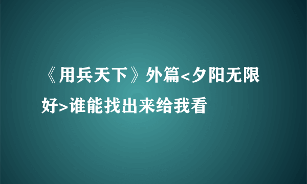 《用兵天下》外篇<夕阳无限好>谁能找出来给我看