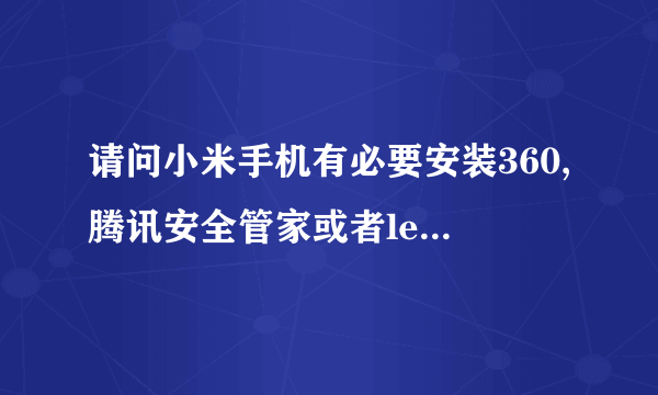 请问小米手机有必要安装360,腾讯安全管家或者leb之类的软件吗?