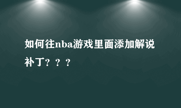 如何往nba游戏里面添加解说补丁？？？