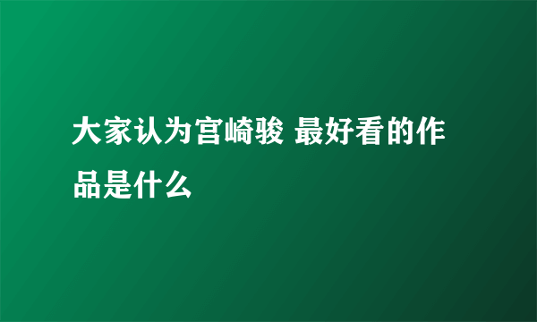 大家认为宫崎骏 最好看的作品是什么