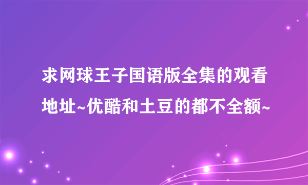 求网球王子国语版全集的观看地址~优酷和土豆的都不全额~