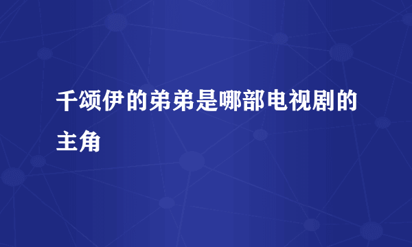 千颂伊的弟弟是哪部电视剧的主角