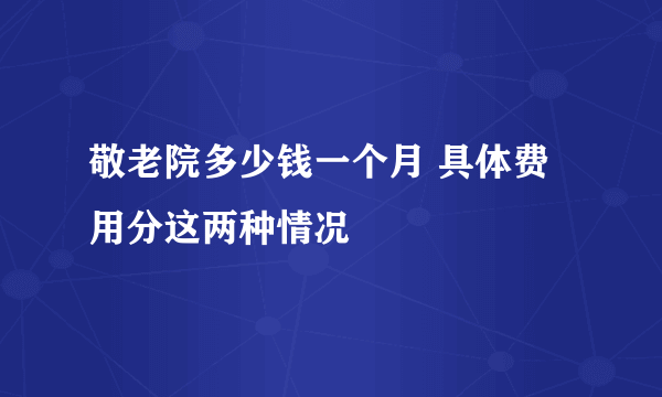 敬老院多少钱一个月 具体费用分这两种情况