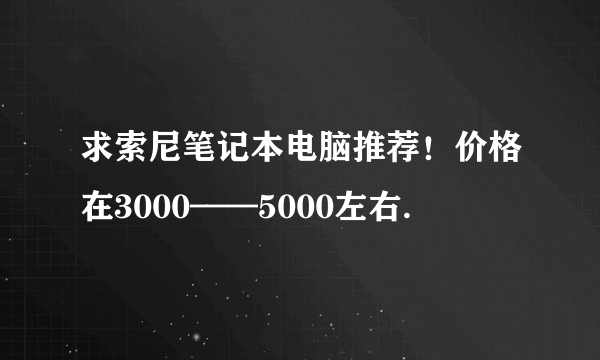 求索尼笔记本电脑推荐！价格在3000——5000左右.