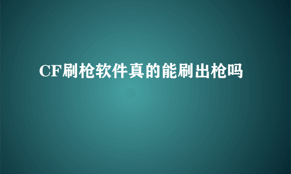 CF刷枪软件真的能刷出枪吗