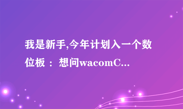 我是新手,今年计划入一个数位板 ：想问wacomCTL470 和 CTL471 区别？