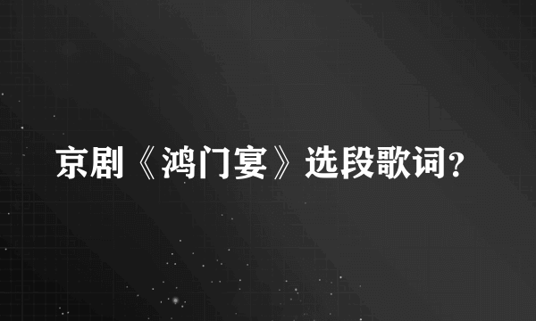 京剧《鸿门宴》选段歌词？