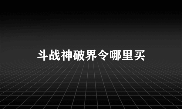 斗战神破界令哪里买