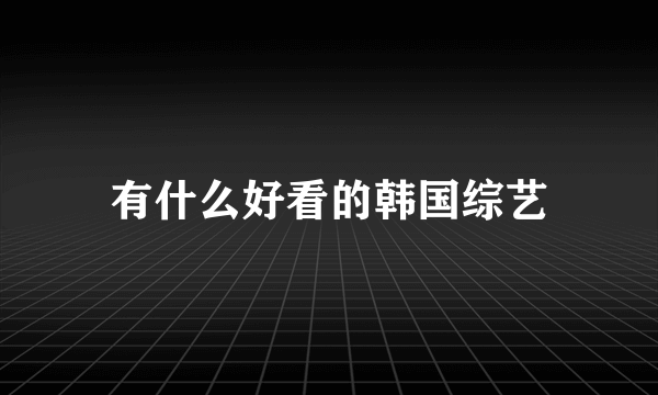 有什么好看的韩国综艺