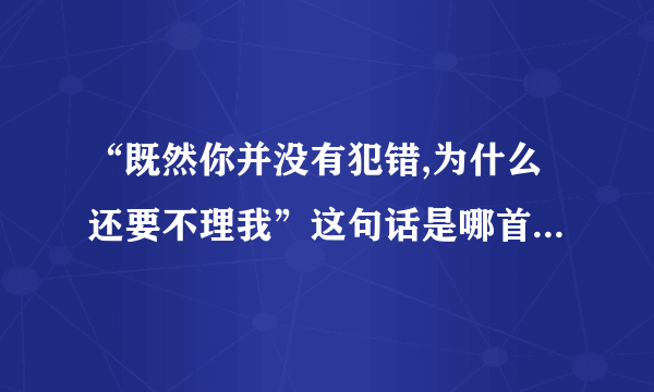 “既然你并没有犯错,为什么还要不理我”这句话是哪首歌的歌词