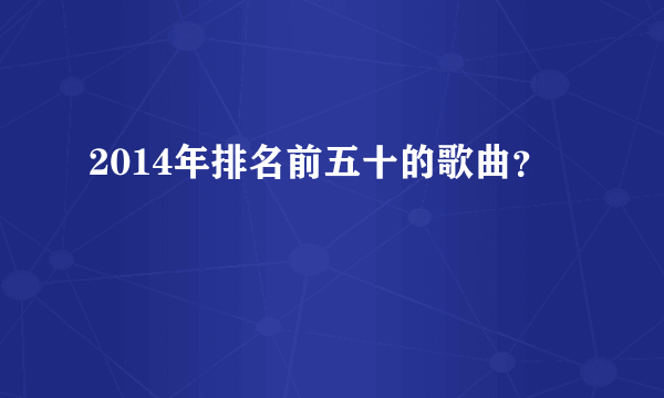 2014年排名前五十的歌曲？