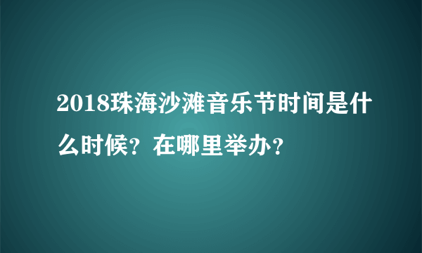 2018珠海沙滩音乐节时间是什么时候？在哪里举办？