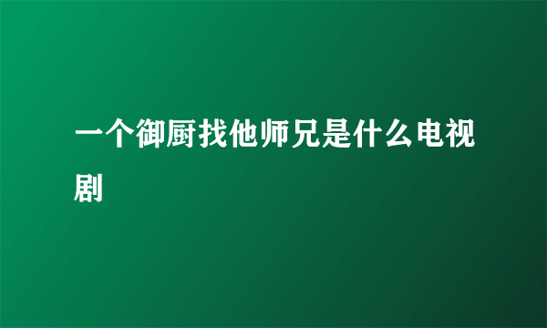 一个御厨找他师兄是什么电视剧